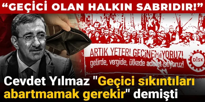 Cevdet Yılmaz "Geçici sıkıntıları abartmamak gerekir" demişti: "Geçici olan halkın sabrıdır"
