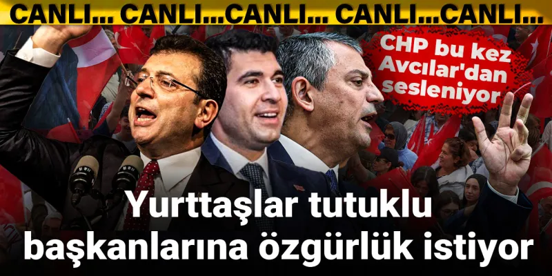 CHP bu kez Avcılar'dan sesleniyor: Yurttaşlar tutuklu başkanlarına özgürlük istiyor