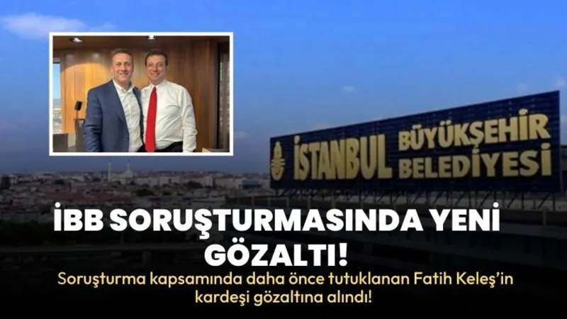 İBB’ye Yönelik Yolsuzluk Soruşturmasında Kardeş Gözaltısı: Zafer Keleş Yakalandı