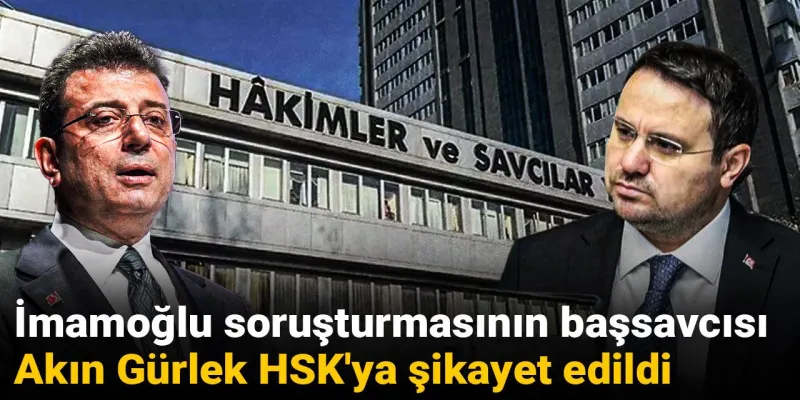 İmamoğlu soruşturmasının başsavcısı Akın Gürlek HSK'ya şikayet edildi