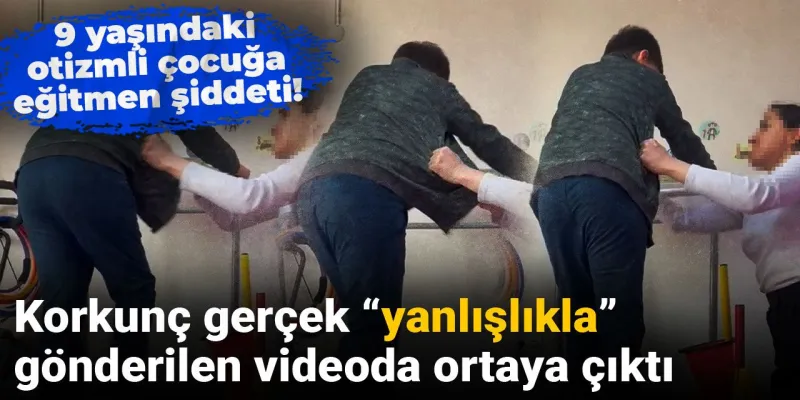 Otizmli Çocuğa Şiddet! Yanlışlıkla Gönderilen Video Her Şeyi Ortaya Çıkardı