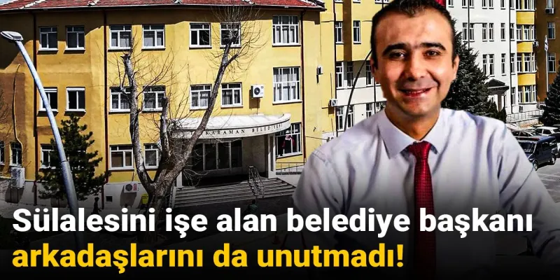 Sülalesini işe alan belediye başkanı arkadaşlarını da unutmadı!